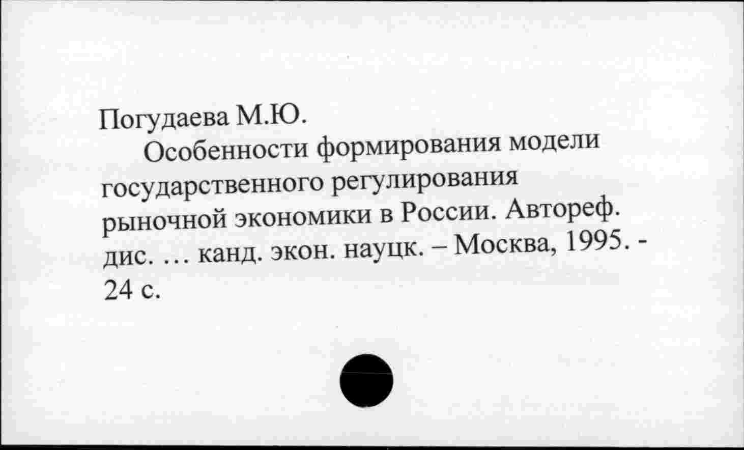 ﻿Погудаева М.Ю.
Особенности формирования модели государственного регулирования рыночной экономики в России. Автореф. дис. ... канд. экон, науцк. - Москва, 1995. -24 с.